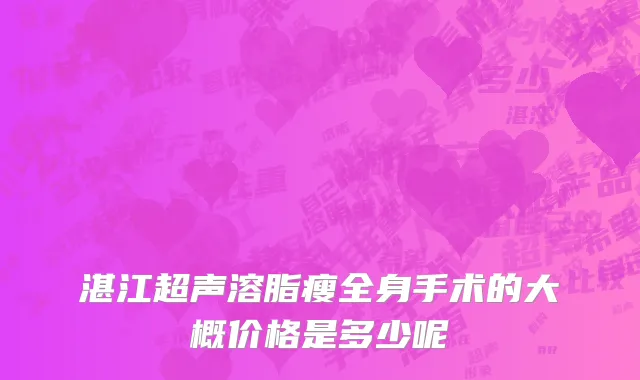 湛江超声溶脂瘦全身手术的大概价格是多少呢