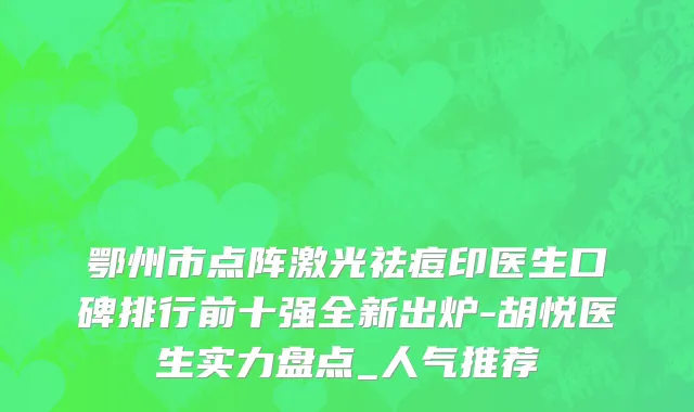 鄂州市点阵激光祛痘印医生口碑排行前十强全新出炉-胡悦医生实力盘点_人气推荐