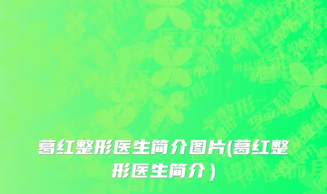 葛红整形医生简介图片(葛红整形医生简介）