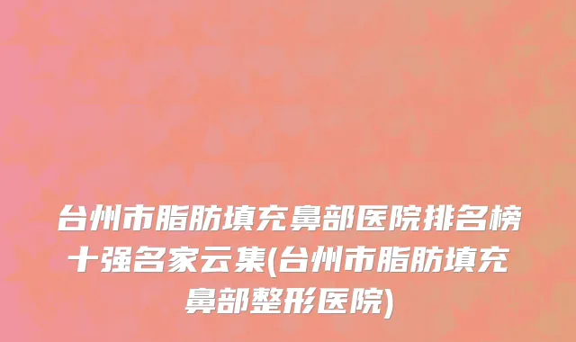 台州市脂肪填充鼻部医院排名榜十强名家云集(台州市脂肪填充鼻部整形医院)