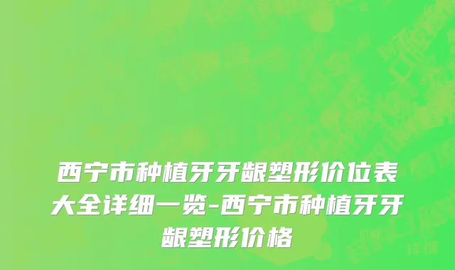 西宁市种植牙牙龈塑形价位表大全详细一览-西宁市种植牙牙龈塑形价格