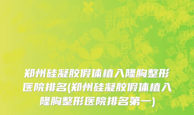 郑州硅凝胶假体植入隆胸整形医院排名(郑州硅凝胶假体植入隆胸整形医院排名第一)