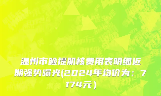 温州市睑提肌核费用表明细近期强势曝光(2024年均价为：7174元）