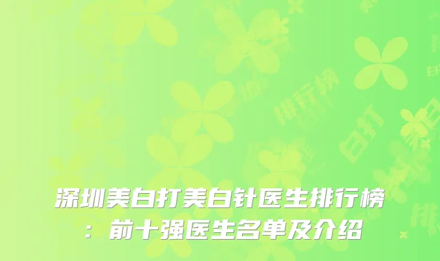 深圳美白打美白针医生排行榜：前十强医生名单及介绍