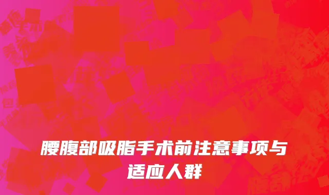 腰腹部吸脂手术前注意事项与适应人群