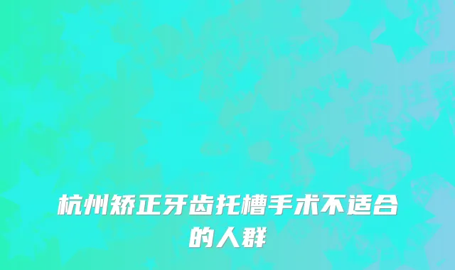 杭州矫正牙齿托槽手术不适合的人群