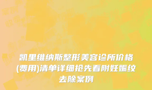 凯里维纳斯整形美容诊所价格(费用)清单详细抢先看附妊娠纹去除案例