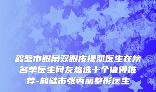 鹤壁市眼角双眼皮提肌医生在榜名单医生网友热选十个值得推荐-鹤壁市张秀丽整形医生