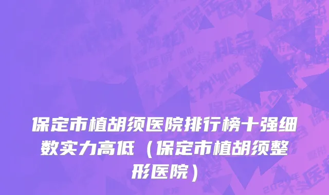 保定市植胡须医院排行榜十强细数实力高低（保定市植胡须整形医院）