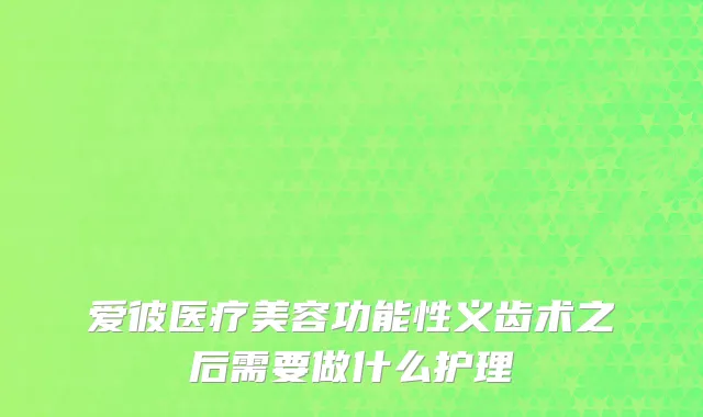 爱彼医疗美容功能性义齿术之后需要做什么护理