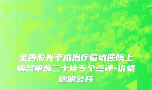 全国激光手术治疗痘坑医院上榜名单前二十佳专个点评-价格透明公开