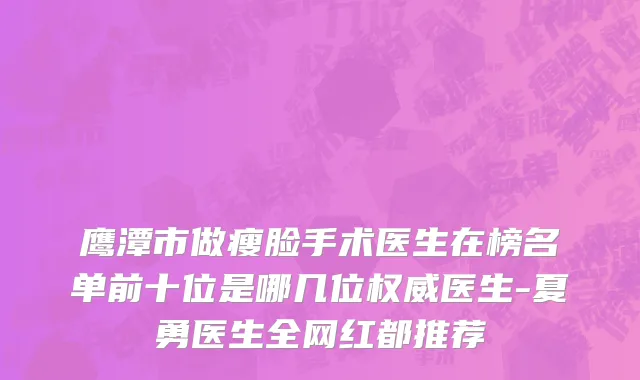 鹰潭市做瘦脸手术医生在榜名单前十位是哪几位权威医生-夏勇医生全网红都推荐
