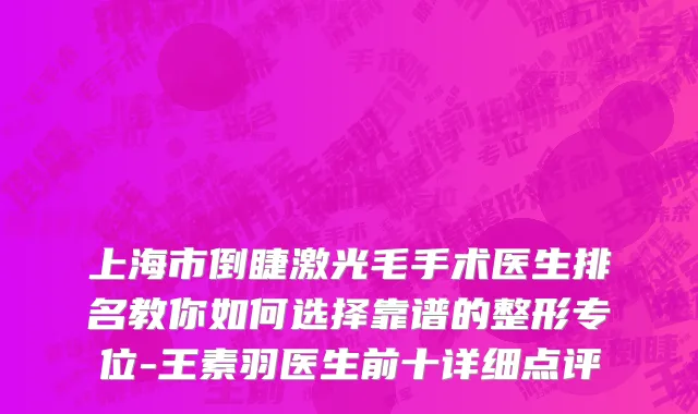 上海市倒睫激光毛手术医生排名教你如何选择靠谱的整形专位-王素羽医生前十详细点评