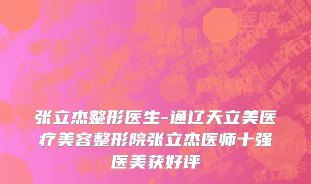 张立杰整形医生-通辽天立美医疗美容整形院张立杰医师十强医美获好评