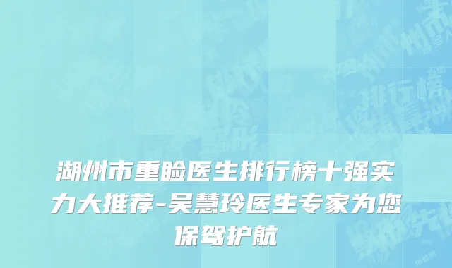 湖州市重睑医生排行榜十强实力大推荐-吴慧玲医生专家为您保驾护航