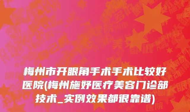 梅州市开眼角手术手术比较好医院(梅州施妤医疗美容门诊部技术_实例效果都很靠谱)