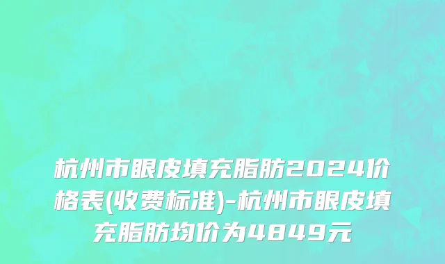 杭州市眼皮填充脂肪2024价格表(收费标准)-杭州市眼皮填充脂肪均价为4849元