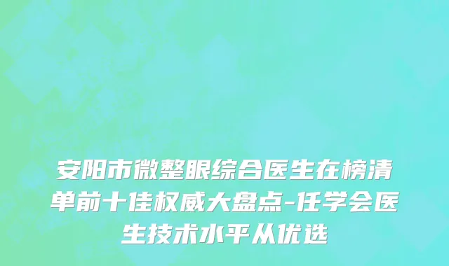 安阳市微整眼综合医生在榜清单前十佳权威大盘点-任学会医生技术水平从优选