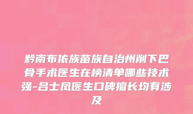 黔南布依族苗族自治州削下巴骨手术医生在榜清单哪些技术强-吕士凤医生口碑擅长均有涉及