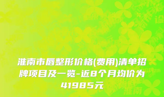 淮南市唇整形价格(费用)清单招牌项目及一览-近8个月均价为41985元