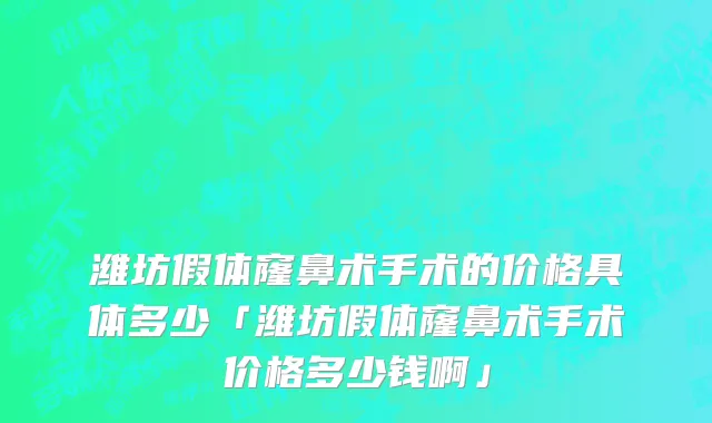 潍坊假体窿鼻术手术的价格具体多少「潍坊假体窿鼻术手术价格多少钱啊」