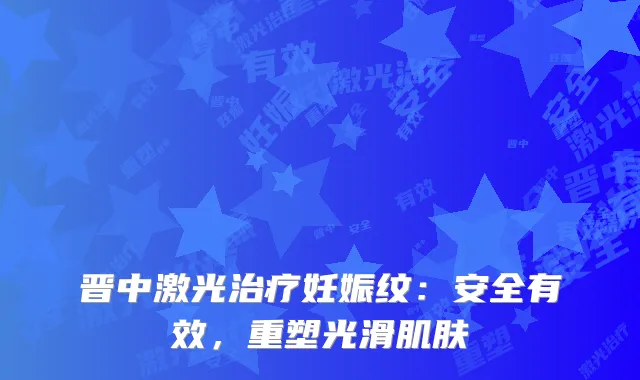 晋中激光治疗妊娠纹：安全有效，重塑光滑肌肤