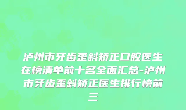 泸州市牙齿歪斜矫正口腔医生在榜清单前十名全面汇总-泸州市牙齿歪斜矫正医生排行榜前三