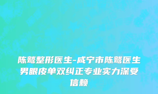 陈鹫整形医生-咸宁市陈鹫医生男眼皮单双纠正专业实力深受信赖