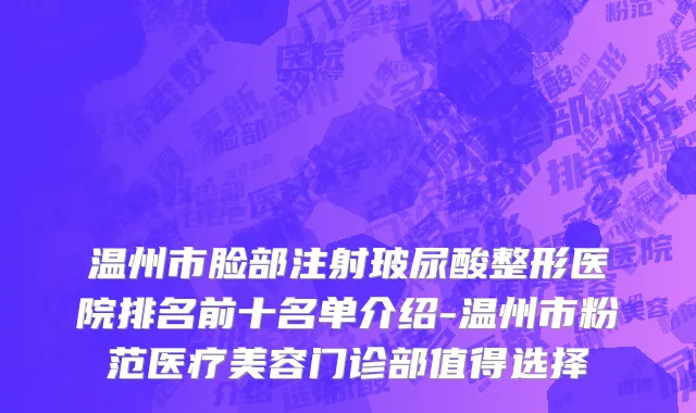 温州市脸部注射玻尿酸整形医院排名前十名单介绍-温州市粉范医疗美容门诊部值得选择