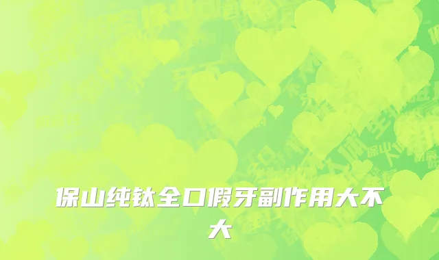 保山纯钛全口假牙副作用大不大