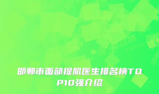 邯郸市面部提肌医生排名榜TOP10强介绍