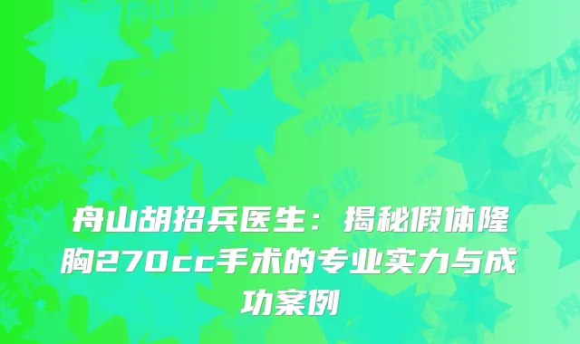 舟山胡招兵医生：揭秘假体隆胸270cc手术的专业实力与成功案例