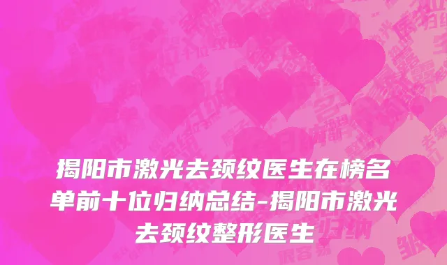 揭阳市激光去颈纹医生在榜名单前十位归纳总结-揭阳市激光去颈纹整形医生