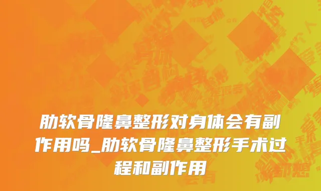 肋软骨隆鼻整形对身体会有副作用吗_肋软骨隆鼻整形手术过程和副作用