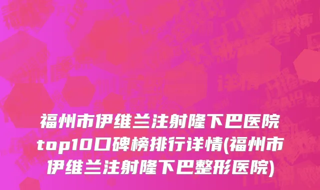 福州市伊维兰注射隆下巴医院top10口碑榜排行详情(福州市伊维兰注射隆下巴整形医院)