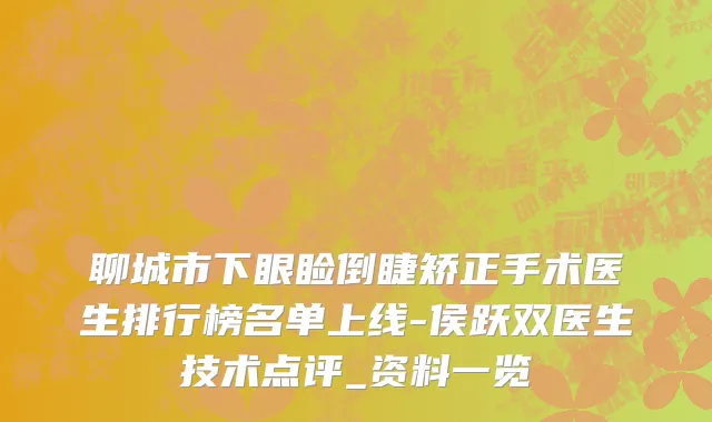 聊城市下眼睑倒睫矫正手术医生排行榜名单上线-侯跃双医生技术点评_资料一览