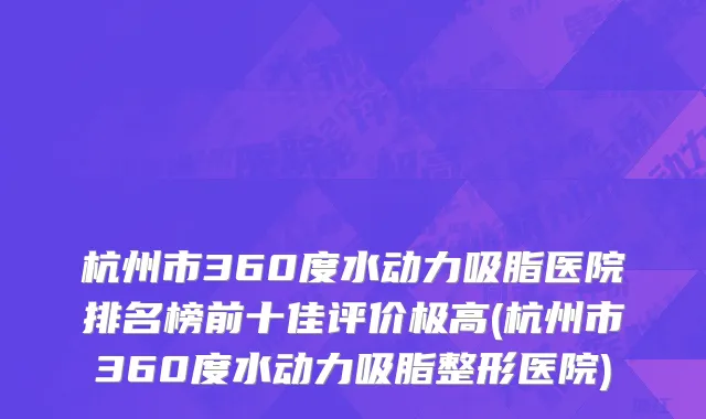 杭州市360度水动力吸脂医院排名榜前十佳评价极高(杭州市360度水动力吸脂整形医院)