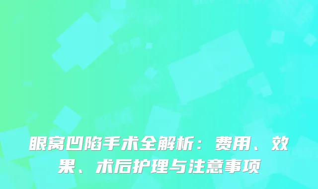 眼窝凹陷手术全解析：费用、效果、术后护理与注意事项