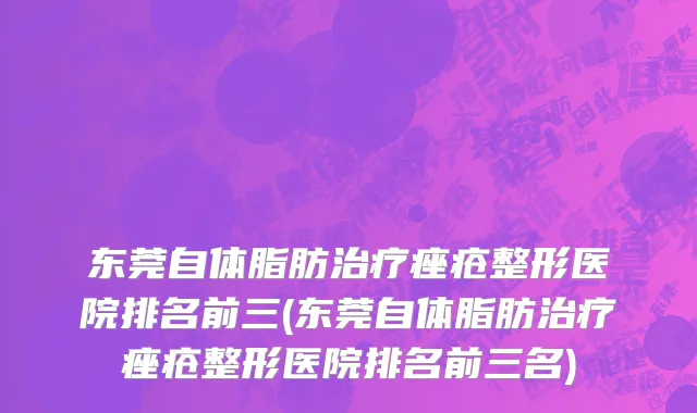 东莞自体脂肪治疗痤疮整形医院排名前三(东莞自体脂肪治疗痤疮整形医院排名前三名)