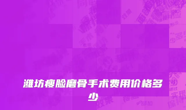 潍坊瘦脸磨骨手术费用价格多少