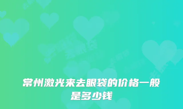 常州激光来去眼袋的价格一般是多少钱