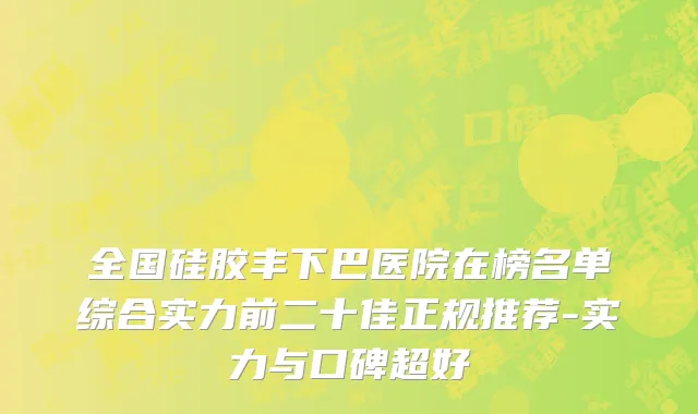 全国硅胶丰下巴医院在榜名单综合实力前二十佳正规推荐-实力与口碑超好
