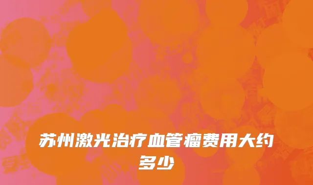 苏州激光治疗血管瘤费用大约多少