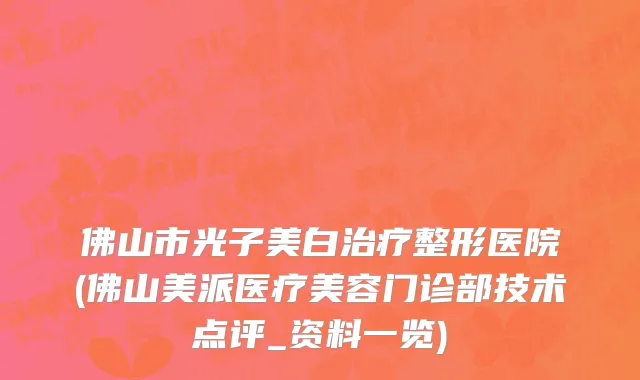 佛山市光子美白治疗整形医院(佛山美派医疗美容门诊部技术点评_资料一览)
