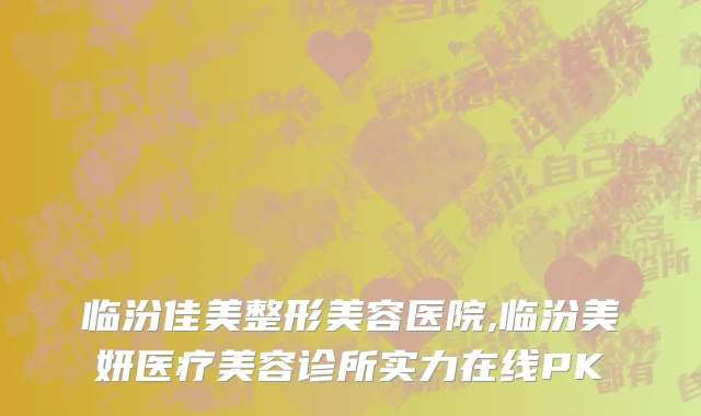 临汾佳美整形美容医院,临汾美妍医疗美容诊所实力在线PK