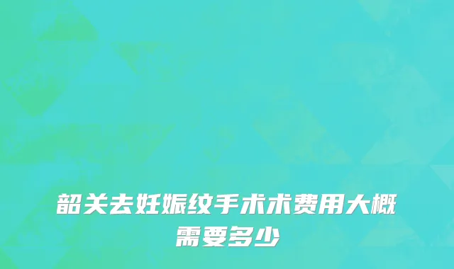 韶关去妊娠纹手术术费用大概需要多少