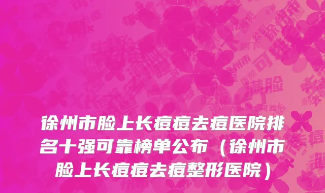 徐州市脸上长痘痘去痘医院排名十强可靠榜单公布（徐州市脸上长痘痘去痘整形医院）