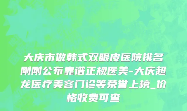 大庆市做韩式双眼皮医院排名刚刚公布靠谱正规医美-大庆超龙医疗美容门诊等荣誉上榜_价格收费可查
