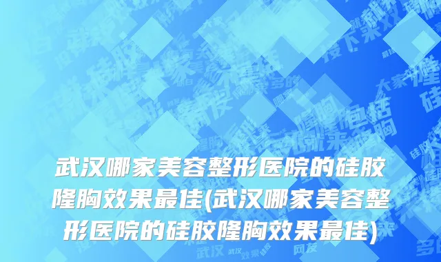 武汉哪家美容整形医院的硅胶隆胸效果最佳(武汉哪家美容整形医院的硅胶隆胸效果最佳)