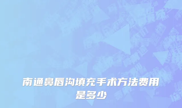 南通鼻唇沟填充手术方法费用是多少